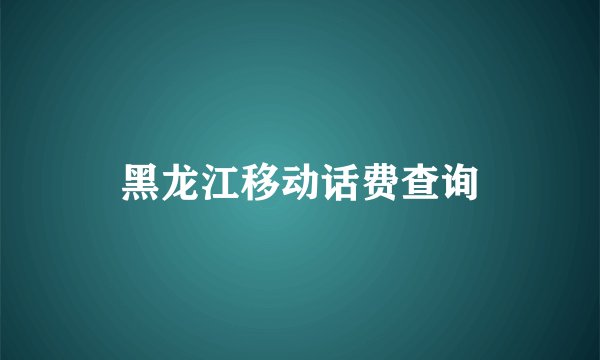 黑龙江移动话费查询