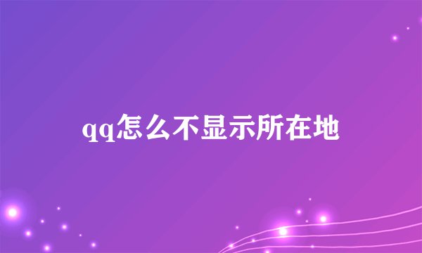 qq怎么不显示所在地