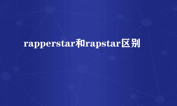rapperstar和rapstar区别