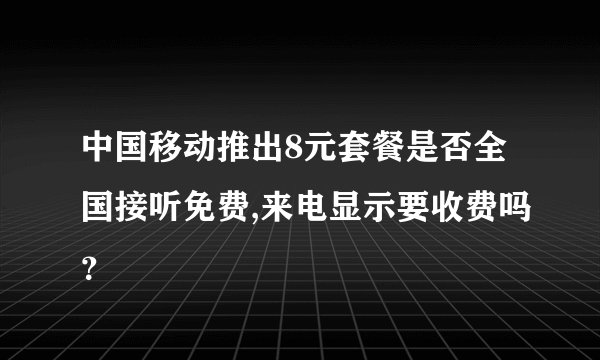 中国移动推出8元套餐是否全国接听免费,来电显示要收费吗？