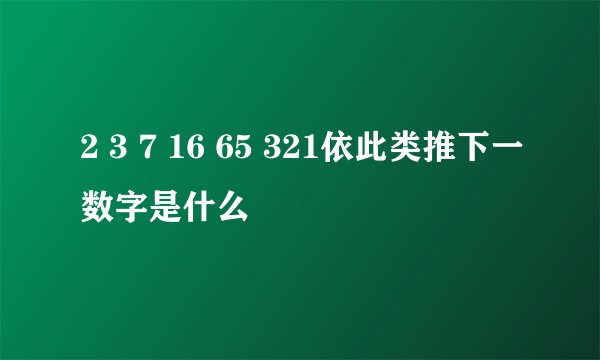 2 3 7 16 65 321依此类推下一数字是什么