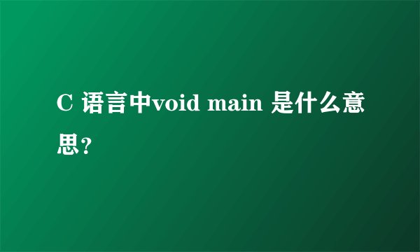C 语言中void main 是什么意思？