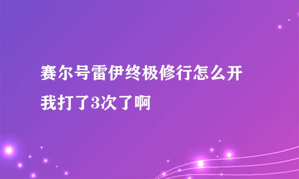赛尔号雷伊终极修行怎么开 我打了3次了啊
