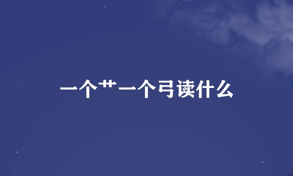 一个艹一个弓读什么