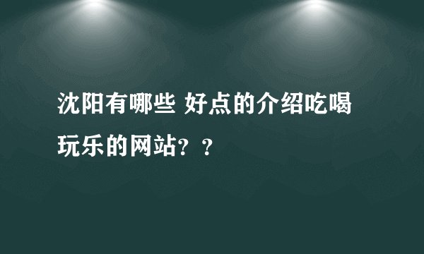 沈阳有哪些 好点的介绍吃喝玩乐的网站？？