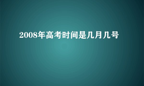 2008年高考时间是几月几号
