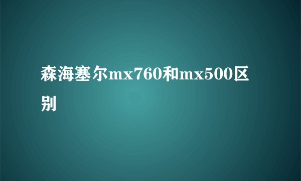 森海塞尔mx760和mx500区别