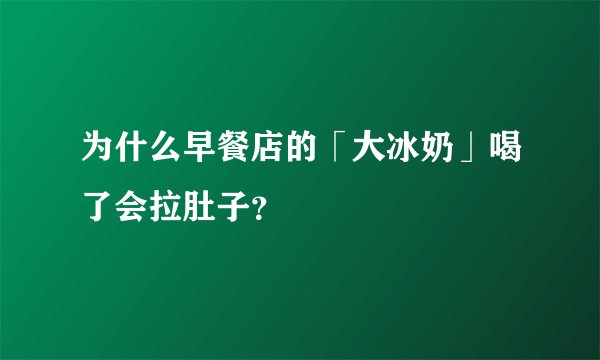 为什么早餐店的「大冰奶」喝了会拉肚子？