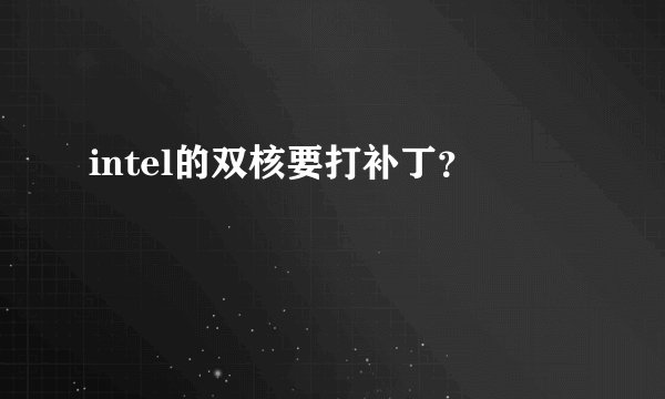 intel的双核要打补丁？