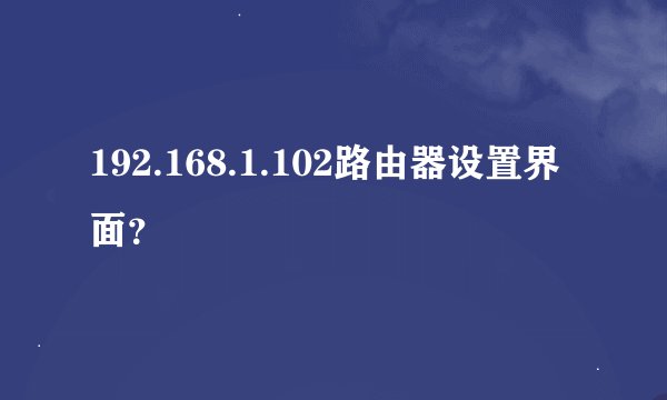 192.168.1.102路由器设置界面？