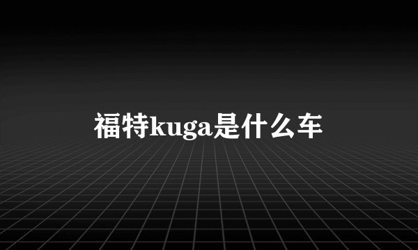 福特kuga是什么车