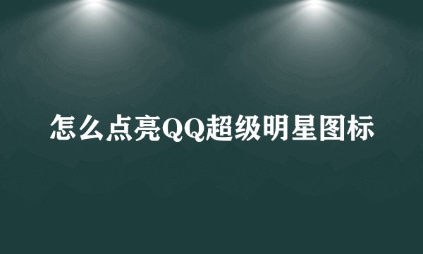 怎么点亮QQ超级明星图标