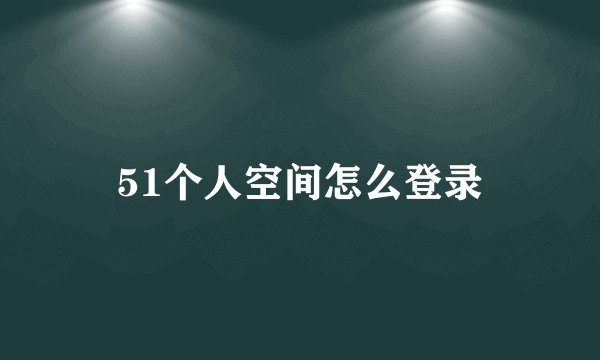 51个人空间怎么登录