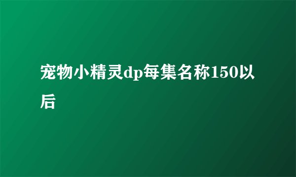 宠物小精灵dp每集名称150以后