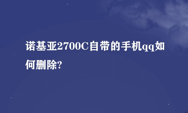 诺基亚2700C自带的手机qq如何删除?
