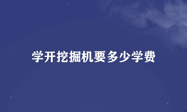 学开挖掘机要多少学费