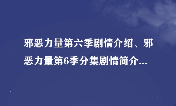 邪恶力量第六季剧情介绍、邪恶力量第6季分集剧情简介、大结局