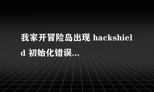 我家开冒险岛出现 hackshield 初始化错误 0*00000204
