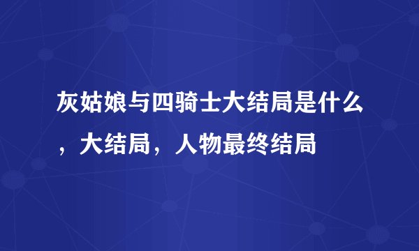 灰姑娘与四骑士大结局是什么，大结局，人物最终结局