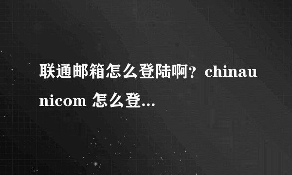 联通邮箱怎么登陆啊？chinaunicom 怎么登陆i？？？？？