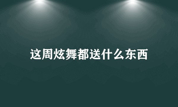 这周炫舞都送什么东西