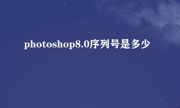 photoshop8.0序列号是多少
