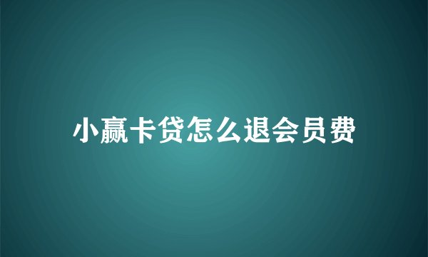 小赢卡贷怎么退会员费