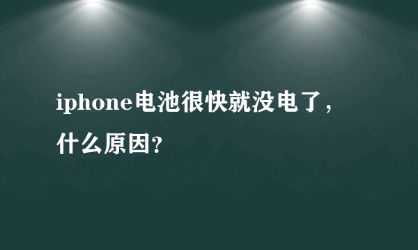 iphone电池很快就没电了，什么原因？