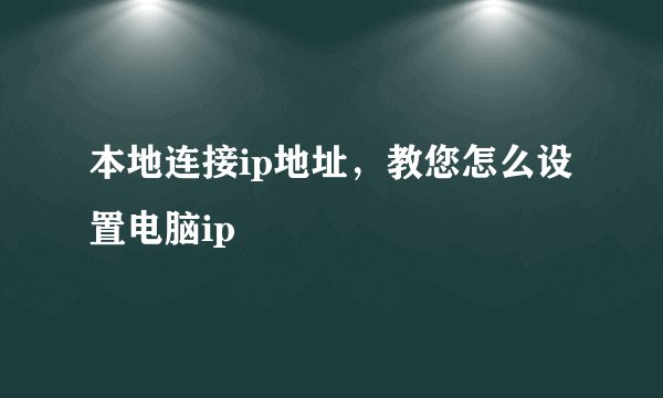 本地连接ip地址，教您怎么设置电脑ip