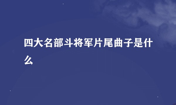 四大名部斗将军片尾曲子是什么