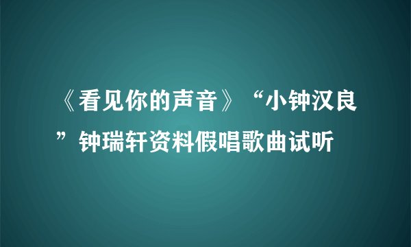 《看见你的声音》“小钟汉良”钟瑞轩资料假唱歌曲试听