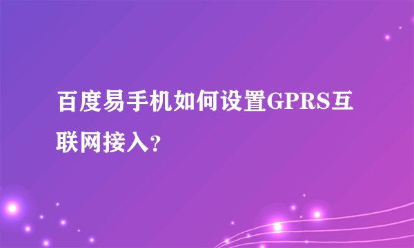 百度易手机如何设置GPRS互联网接入？