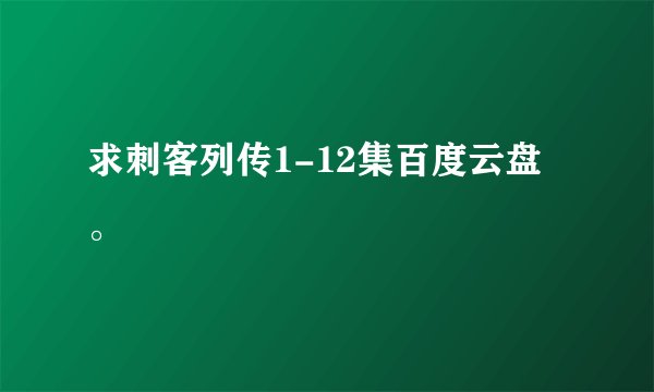 求刺客列传1-12集百度云盘。