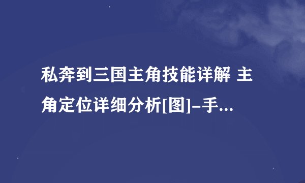 私奔到三国主角技能详解 主角定位详细分析[图]-手游攻略-游戏鸟手游网