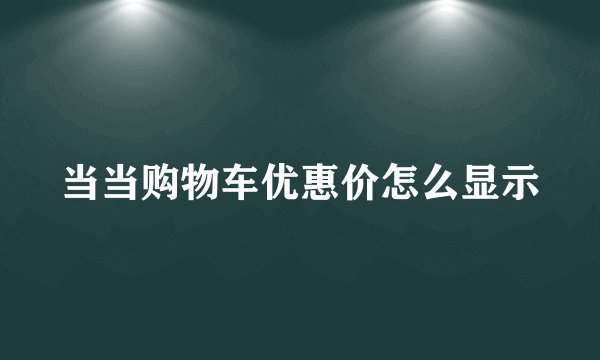 当当购物车优惠价怎么显示