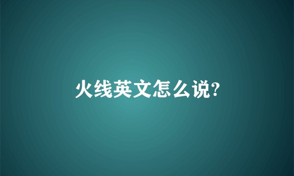 火线英文怎么说?