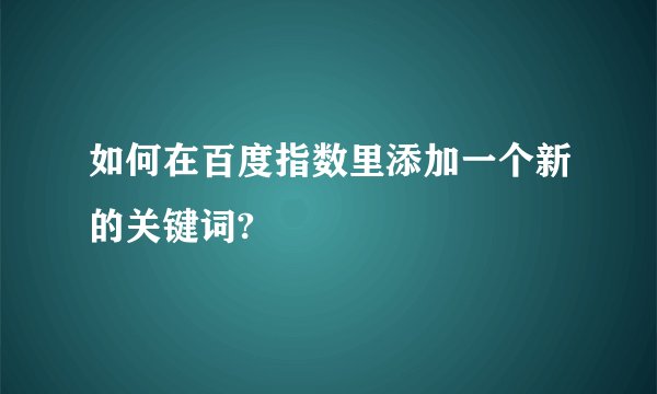 如何在百度指数里添加一个新的关键词?