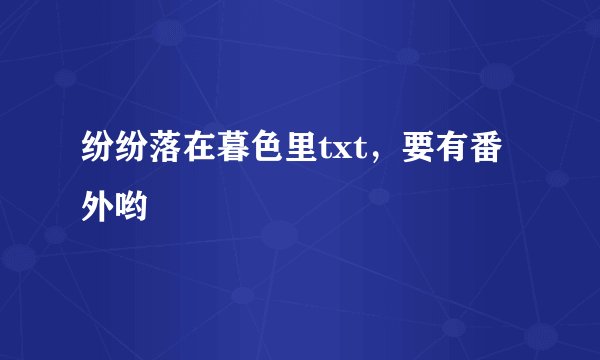 纷纷落在暮色里txt，要有番外哟