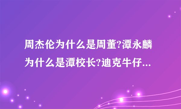 周杰伦为什么是周董?潭永麟为什么是潭校长?迪克牛仔为什么是老爹?