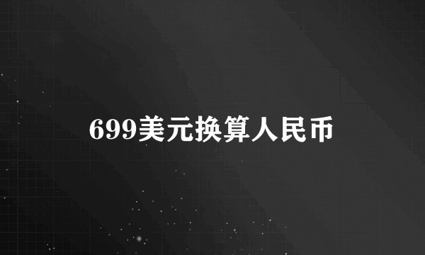 699美元换算人民币