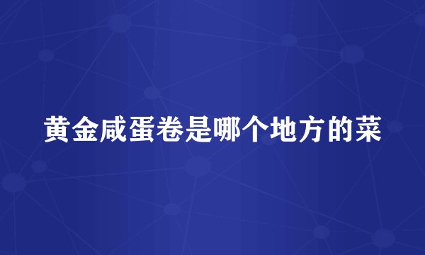 黄金咸蛋卷是哪个地方的菜
