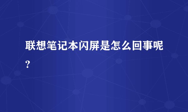 联想笔记本闪屏是怎么回事呢?