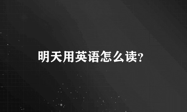 明天用英语怎么读？