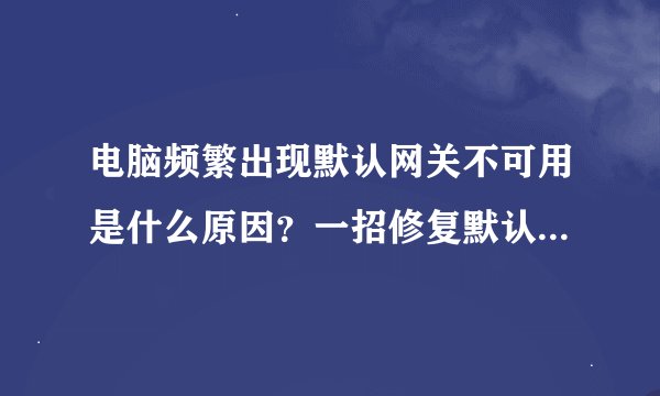 电脑频繁出现默认网关不可用是什么原因？一招修复默认网关不可用的问题