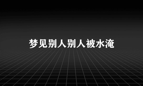 梦见别人别人被水淹