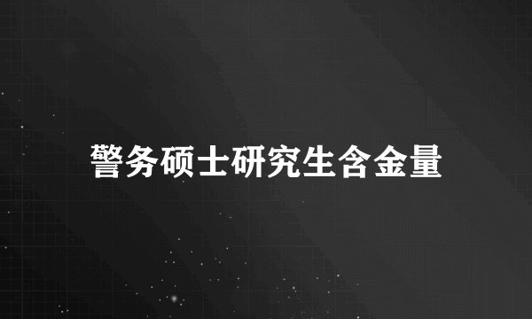 警务硕士研究生含金量