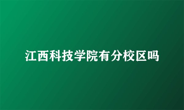 江西科技学院有分校区吗