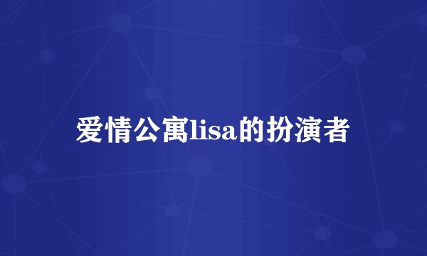 爱情公寓lisa的扮演者