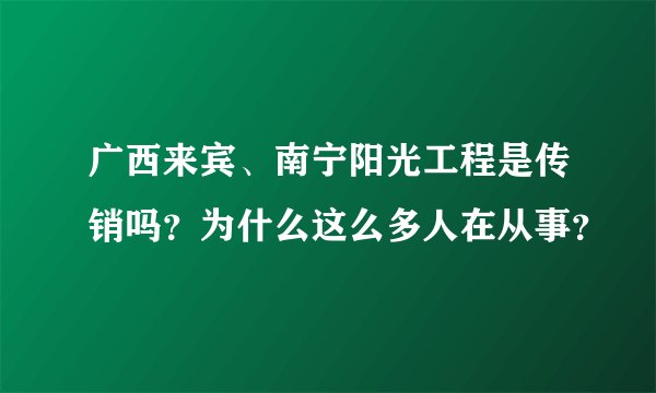 广西来宾、南宁阳光工程是传销吗？为什么这么多人在从事？