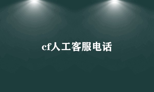 cf人工客服电话